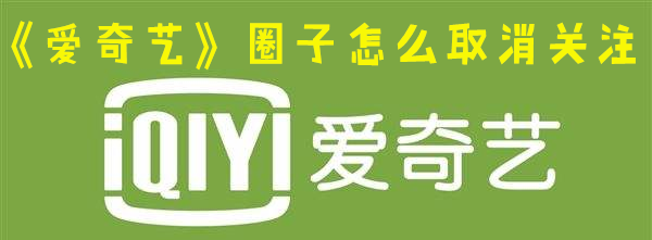 《爱奇艺》圈子怎么取消关注