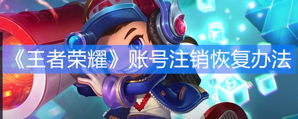《王者荣耀》账号注销恢复办法