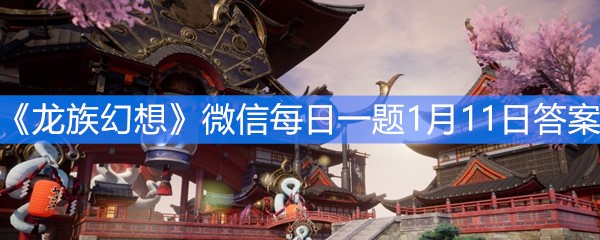 《龙族幻想》微信每日一题1月11日答案