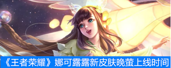 《王者荣耀》娜可露露新皮肤晚萤上线时间