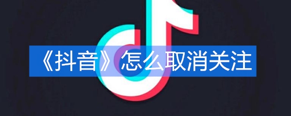 《抖音》怎么取消关注