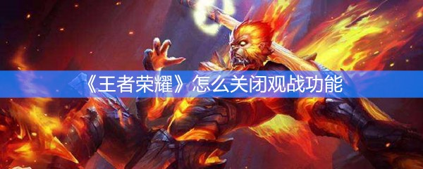 《王者荣耀》怎么关闭观战功能