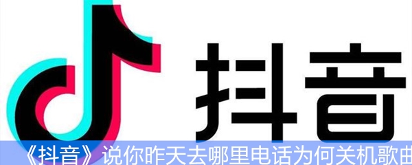 《抖音》说你昨天去哪里电话为何关机歌曲