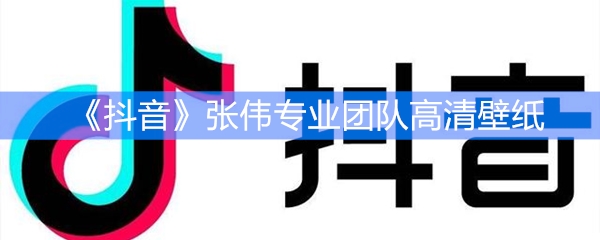 《抖音》张伟专业团队高清壁纸