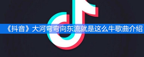 《抖音》大河弯弯向东流就是这么牛歌曲介绍