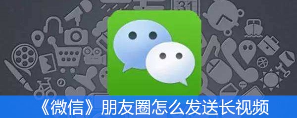 《微信》朋友圈怎么发送长视频