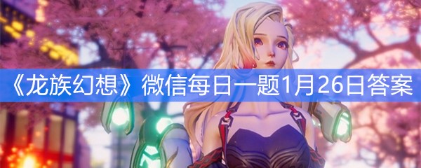 《龙族幻想》微信每日一题1月26日答案
