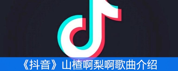 《抖音》山楂啊梨啊歌曲介绍