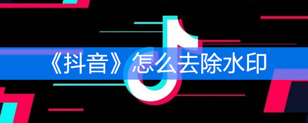 《抖音》怎么去除水印
