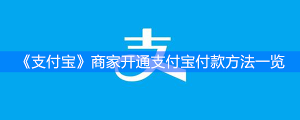 《支付宝》商家开通支付宝付款方法一览