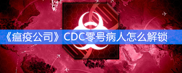 《瘟疫公司》CDC零号病人怎么解锁