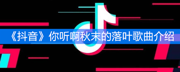《抖音》你听啊秋末的落叶歌曲介绍