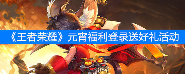 《王者荣耀》元宵福利登录送好礼活动