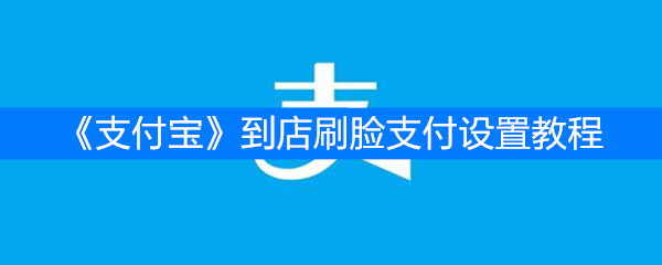 《支付宝》到店刷脸支付设置教程
