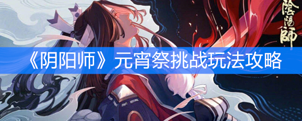 《阴阳师》元宵祭挑战玩法攻略