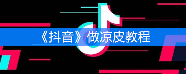 《抖音》做凉皮教程