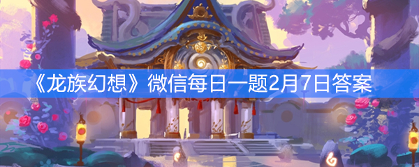 《龙族幻想》微信每日一题2月7日答案