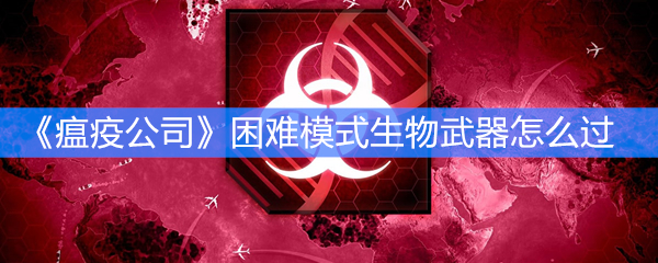 《瘟疫公司》困难模式生物武器怎么过