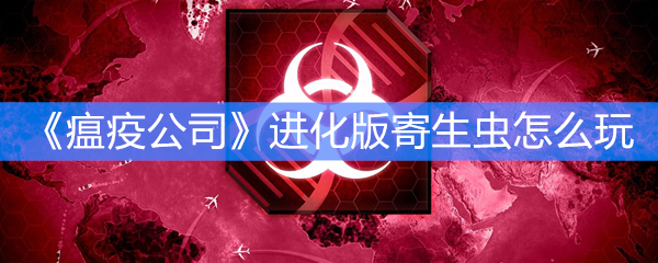 《瘟疫公司》进化版寄生虫怎么玩