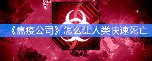 《瘟疫公司》怎么让人类快速死亡