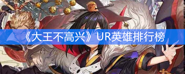 《大王不高兴》UR英雄排行榜