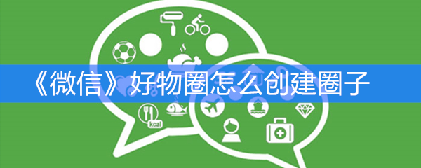 《微信》好物圈怎么创建圈子