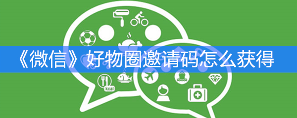 《微信》好物圈邀请码怎么获得