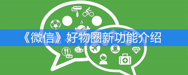 《微信》好物圈新功能介绍