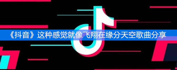 《抖音》这种感觉就像飞翔在缘分天空歌曲分享