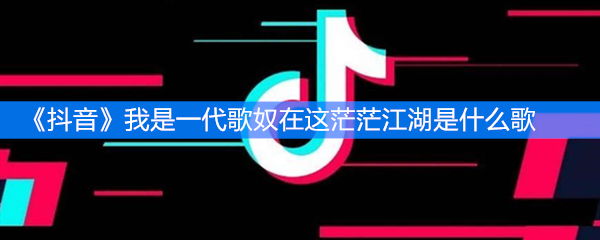 《抖音》我是一代歌奴在这茫茫江湖是什么歌