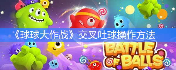 《球球大作战》交叉吐球操作方法