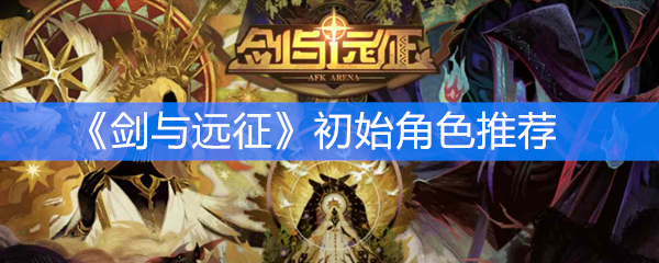 《剑与远征》初始角色推荐