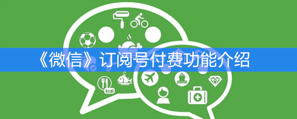 《微信》订阅号付费功能介绍