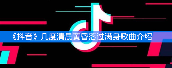 《抖音》几度清晨黄昏落过满身歌曲介绍