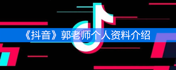 《抖音》郭老师个人资料介绍