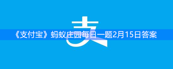 《支付宝》蚂蚁庄园每日一题2月15日答案