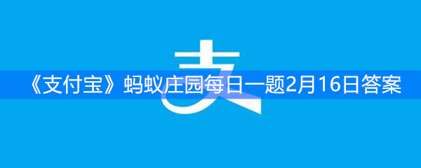 《支付宝》蚂蚁庄园每日一题2月16日答案