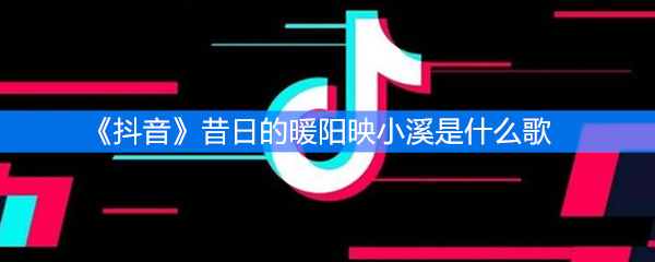 《抖音》昔日的暖阳映小溪是什么歌