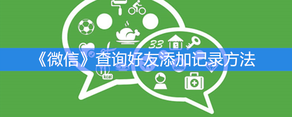 《微信》查询好友添加记录方法