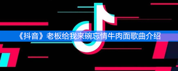 《抖音》老板给我来碗忘情牛肉面歌曲介绍