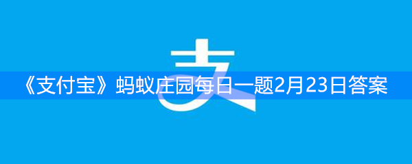 《支付宝》蚂蚁庄园每日一题2月23日答案
