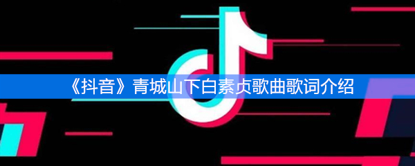 《抖音》青城山下白素贞歌曲歌词介绍