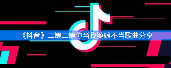 《抖音》二嬢二嬢你当我婆娘不当歌曲分享
