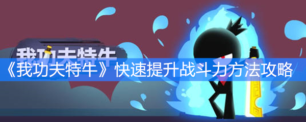 《我功夫特牛》快速提升战斗力方法攻略