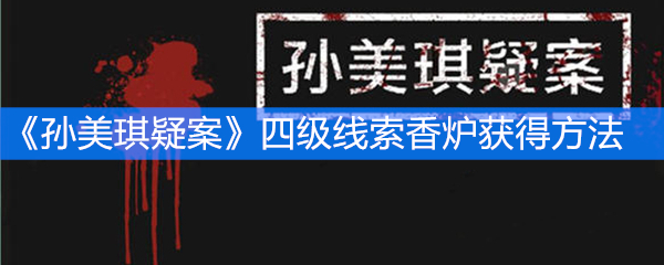 《孙美琪疑案》四级线索香炉获得方法