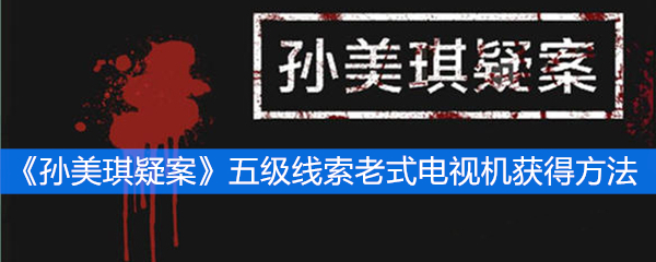 《孙美琪疑案》五级线索老式电视机获得方法