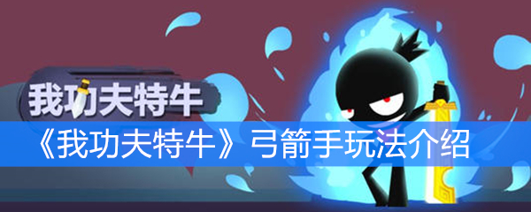 《我功夫特牛》弓箭手玩法介绍