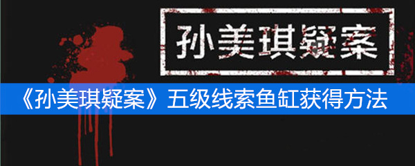 《孙美琪疑案》五级线索鱼缸获得方法