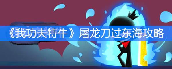 《我功夫特牛》屠龙刀过东海攻略