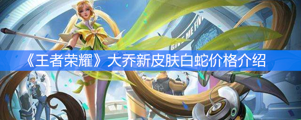 《王者荣耀》大乔新皮肤白蛇价格介绍